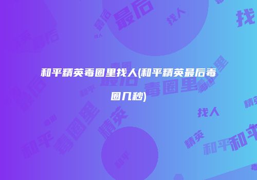 和平精英毒圈里找人(和平精英最后毒圈几秒)
