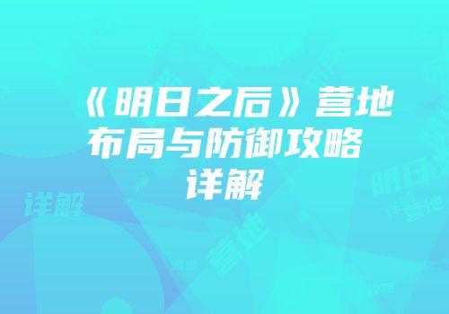 《明日之后》营地布局与防御攻略详解