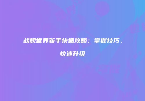 战舰世界新手快速攻略：掌握技巧，快速升级