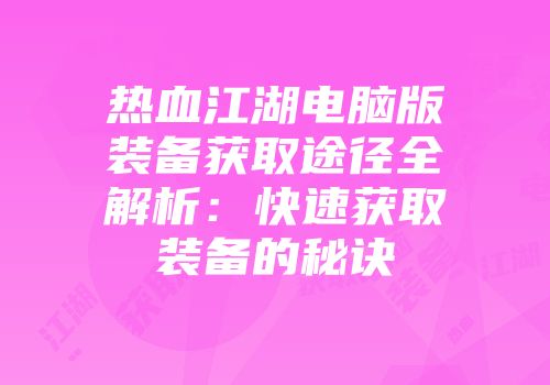 热血江湖电脑版装备获取途径全解析：快速获取装备的秘诀