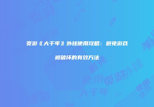 页游《大千年》外挂使用攻略：避免游戏被破坏的有效方法