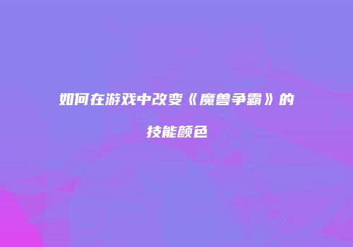 如何在游戏中改变《魔兽争霸》的技能颜色