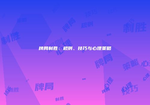 牌局制胜：规则、技巧与心理策略