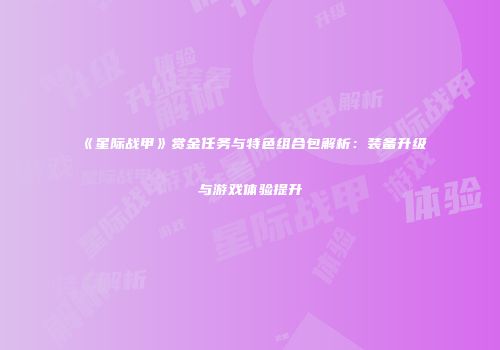 《星际战甲》赏金任务与特色组合包解析：装备升级与游戏体验提升