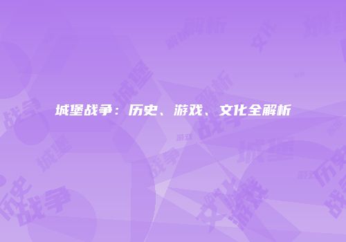 城堡战争：历史、游戏、文化全解析