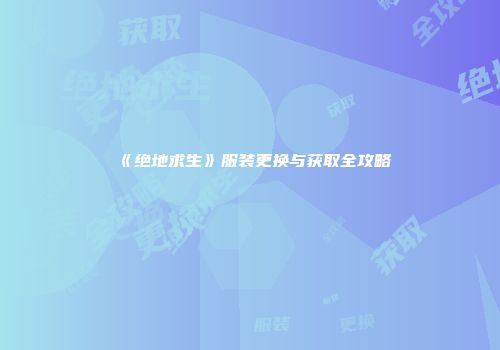 《绝地求生》服装更换与获取全攻略