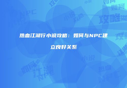 热血江湖行小说攻略：如何与NPC建立良好关系