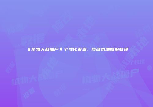 《植物大战僵尸》个性化设置：修改本地数据教程