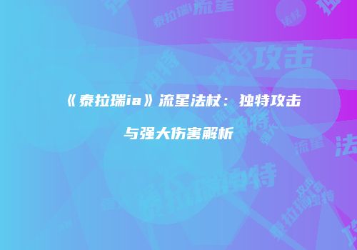 《泰拉瑞ia》流星法杖：独特攻击与强大伤害解析
