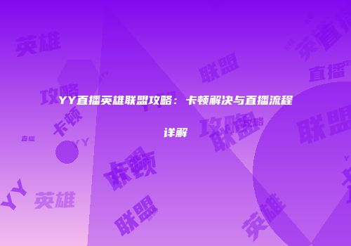 YY直播英雄联盟攻略：卡顿解决与直播流程详解