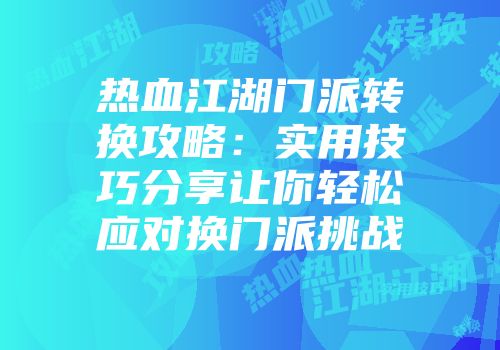 热血江湖门派转换攻略：实用技巧分享让你轻松应对换门派挑战