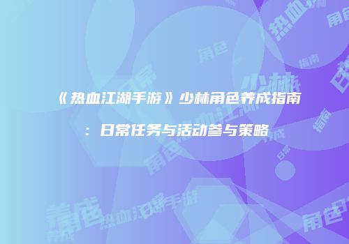 《热血江湖手游》少林角色养成指南：日常任务与活动参与策略