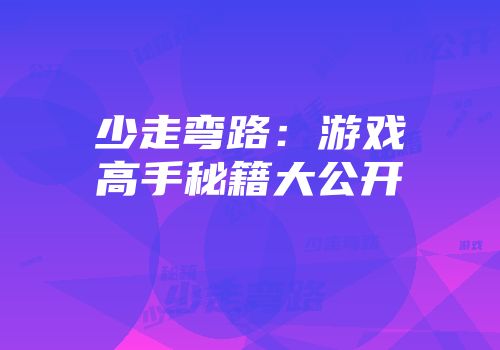 少走弯路：游戏高手秘籍大公开