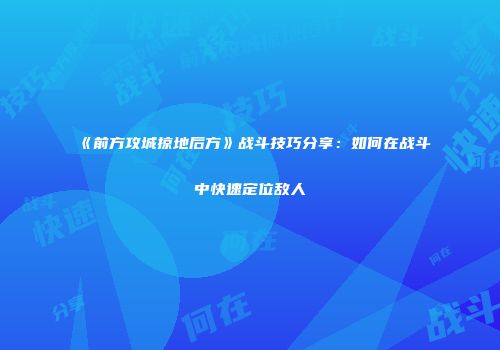 《前方攻城掠地后方》战斗技巧分享：如何在战斗中快速定位敌人
