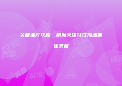 装备选择攻略：根据英雄特性挑选最佳装备