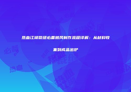 热血江湖裁缝必备披风制作流程详解：从材料收集到成品出炉