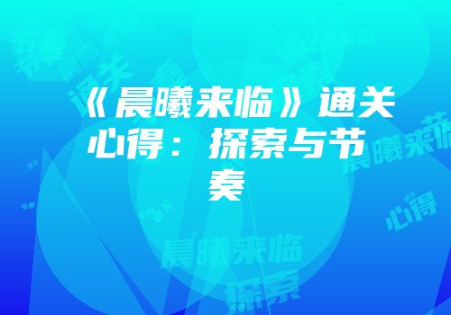 《晨曦来临》通关心得：探索与节奏