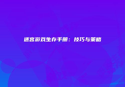 迷宫游戏生存手册：技巧与策略