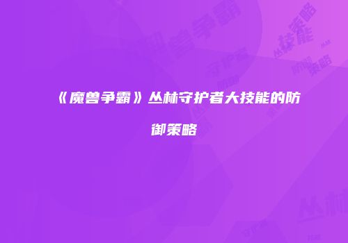 《魔兽争霸》丛林守护者大技能的防御策略