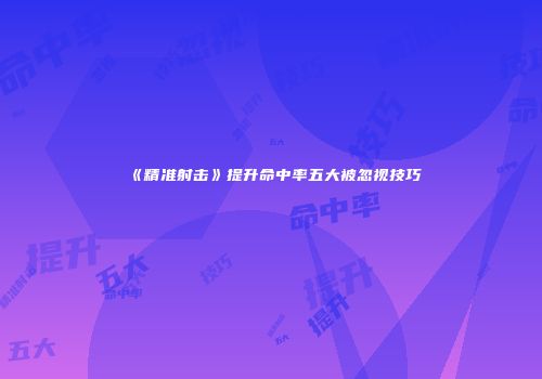 《精准射击》提升命中率五大被忽视技巧