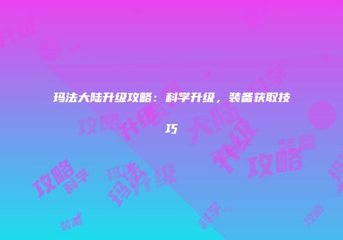 玛法大陆升级攻略：科学升级，装备获取技巧