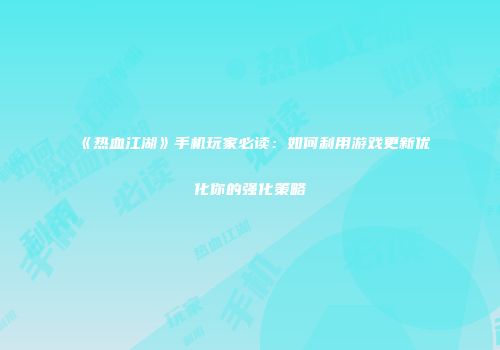 《热血江湖》手机玩家必读：如何利用游戏更新优化你的强化策略