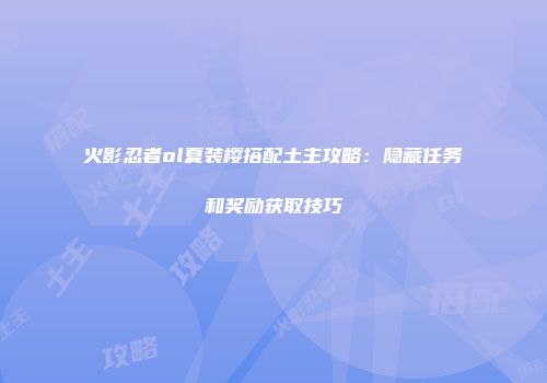 火影忍者ol夏装樱搭配土主攻略：隐藏任务和奖励获取技巧