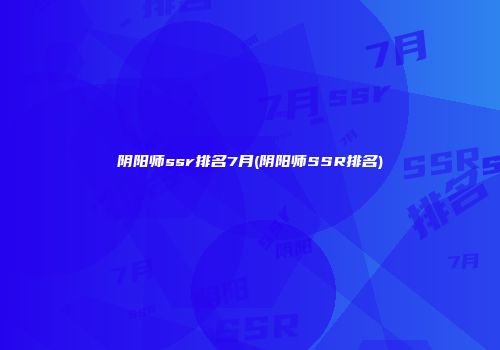 阴阳师ssr排名7月(阴阳师SSR排名)