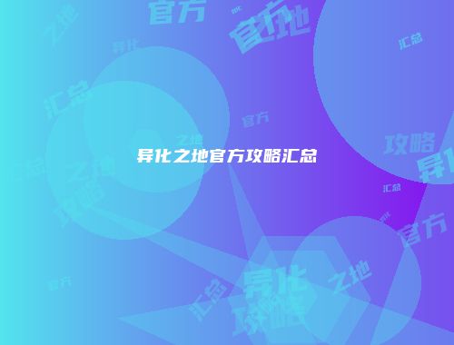 异化之地官方攻略汇总