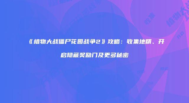 《植物大战僵尸花园战争2》攻略：收集地精、开启隐藏奖励门及更多秘密