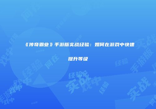 《传奇霸业》手游版实战经验：如何在游戏中快速提升等级