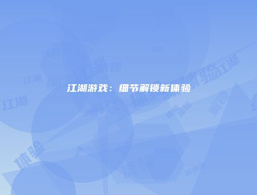 江湖游戏：细节解锁新体验