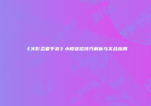 《火影忍者手游》小樱连招技巧解析与实战应用