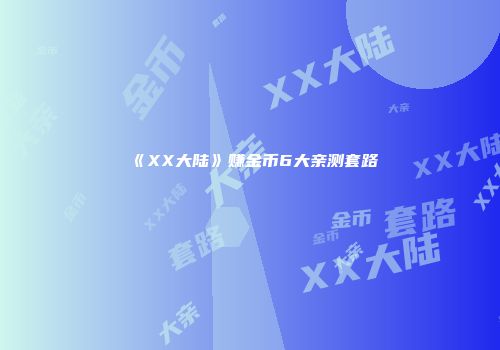 《XX大陆》赚金币6大亲测套路