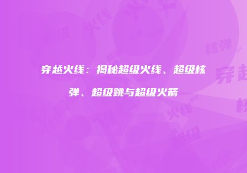穿越火线：揭秘超级火线、超级核弹、超级跳与超级火箭