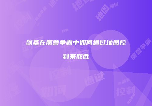 剑圣在魔兽争霸中如何通过地图控制来取胜