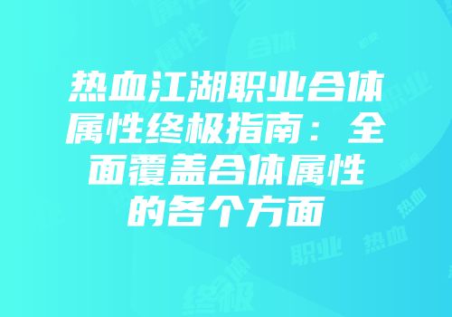 热血江湖职业合体属性终极指南：全面覆盖合体属性的各个方面