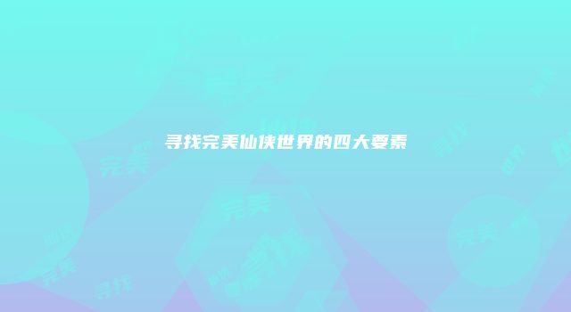 寻找完美仙侠世界的四大要素