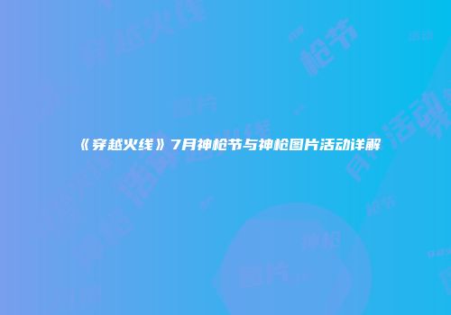 《穿越火线》7月神枪节与神枪图片活动详解