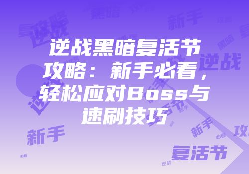 逆战黑暗复活节攻略：新手必看，轻松应对Boss与速刷技巧