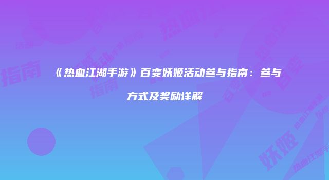 《热血江湖手游》百变妖姬活动参与指南：参与方式及奖励详解