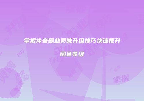 掌握传奇霸业灵魄升级技巧快速提升角色等级