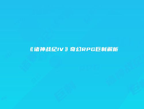 《诸神战纪IV》奇幻RPG巨制解析