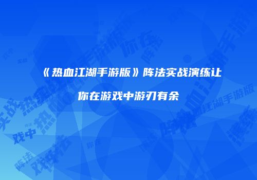《热血江湖手游版》阵法实战演练让你在游戏中游刃有余