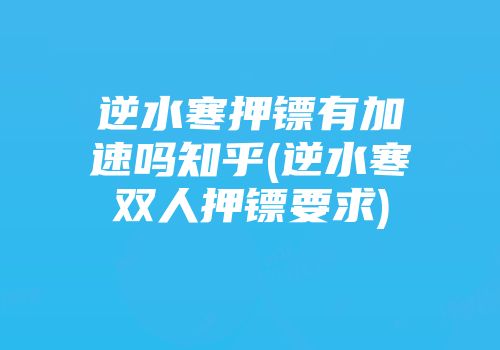 逆水寒押镖有加速吗知乎(逆水寒双人押镖要求)
