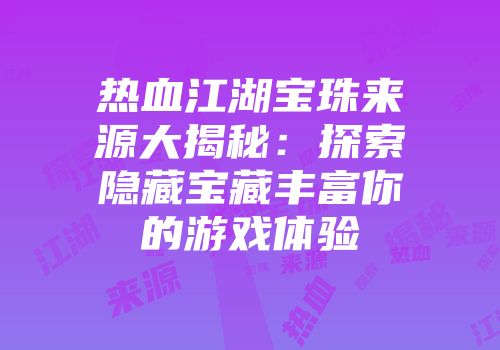 热血江湖宝珠来源大揭秘：探索隐藏宝藏丰富你的游戏体验