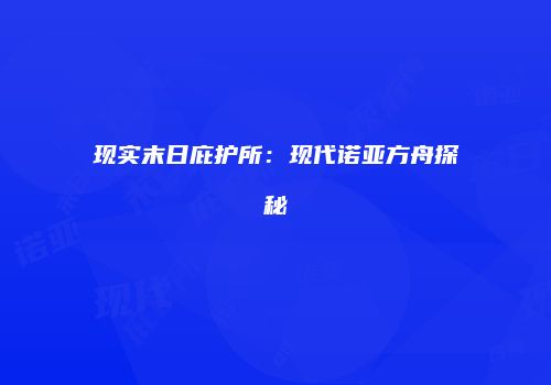 现实末日庇护所：现代诺亚方舟探秘