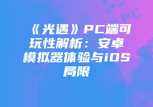 《光遇》PC端可玩性解析：安卓模拟器体验与iOS局限