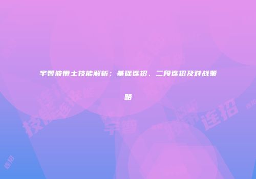 宇智波带土技能解析：基础连招、二段连招及对战策略