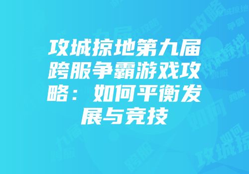 攻城掠地第九届跨服争霸游戏攻略：如何平衡发展与竞技